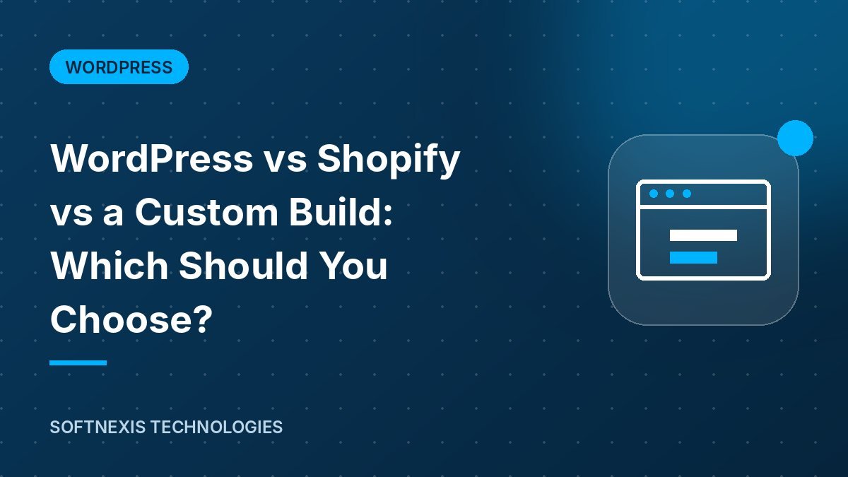 WordPress vs Shopify vs a Custom Build: Which Should You Choose?